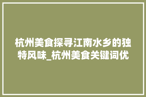 杭州美食探寻江南水乡的独特风味_杭州美食关键词优化