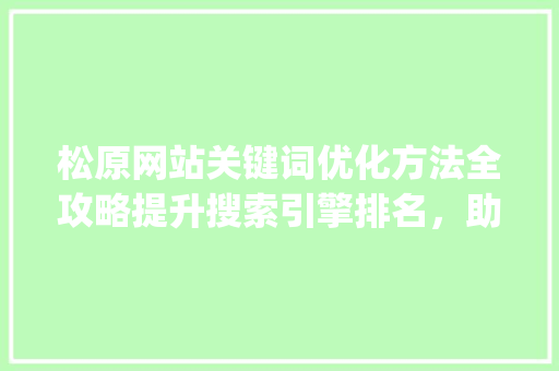 松原网站关键词优化方法全攻略提升搜索引擎排名，助力企业营销_松原网站关键词优化方法