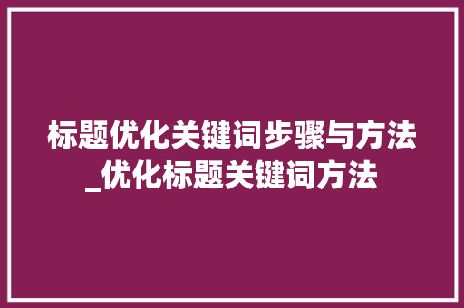 标题优化关键词步骤与方法_优化标题关键词方法