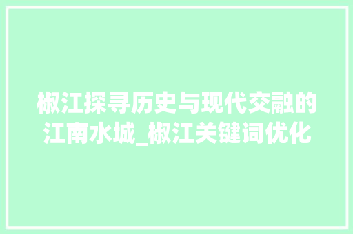 椒江探寻历史与现代交融的江南水城_椒江关键词优化到首页