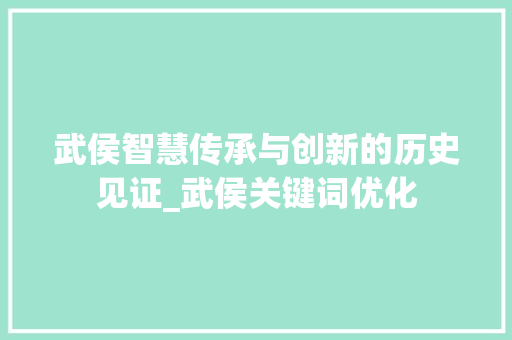 武侯智慧传承与创新的历史见证_武侯关键词优化