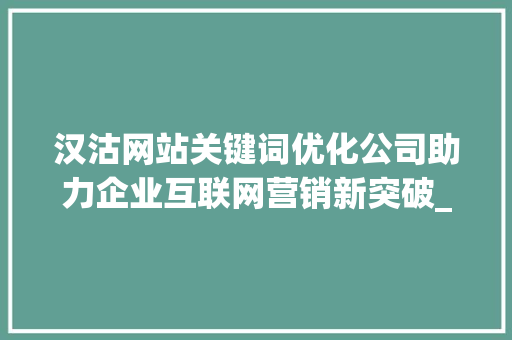 汉沽网站关键词优化公司助力企业互联网营销新突破_汉沽网站关键词优化公司