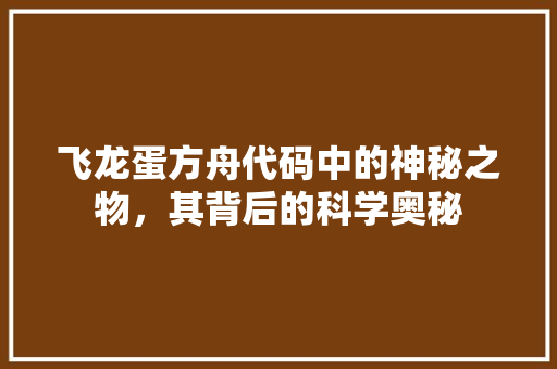 飞龙蛋方舟代码中的神秘之物，其背后的科学奥秘
