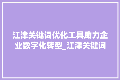 江津关键词优化工具助力企业数字化转型_江津关键词优化工具