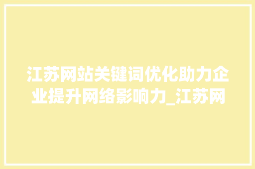 江苏网站关键词优化助力企业提升网络影响力_江苏网站关键词优化优化