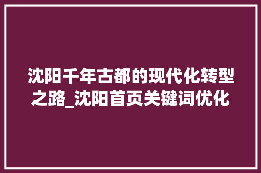 沈阳千年古都的现代化转型之路_沈阳首页关键词优化