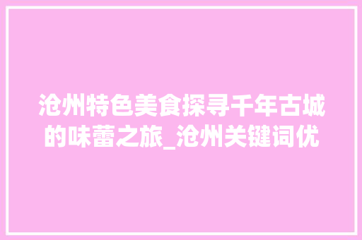 沧州特色美食探寻千年古城的味蕾之旅_沧州关键词优化商家