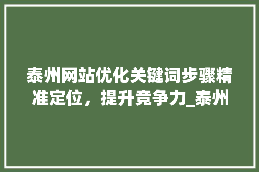 泰州网站优化关键词步骤精准定位，提升竞争力_泰州如何优化网站关键词