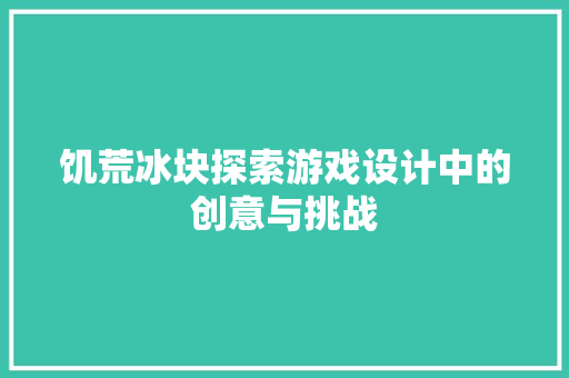 饥荒冰块探索游戏设计中的创意与挑战