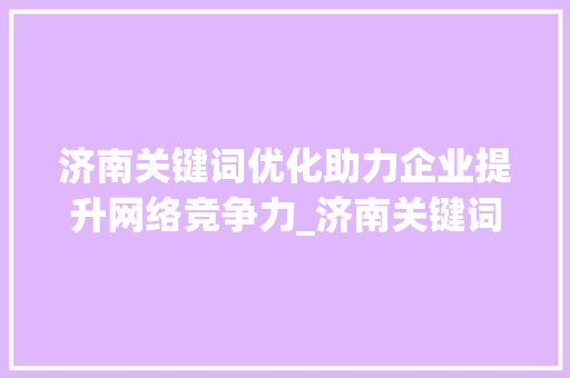 济南关键词优化助力企业提升网络竞争力_济南关键词优化好吗