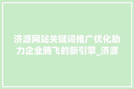 济源网站关键词推广优化助力企业腾飞的新引擎_济源网站关键词推广优化