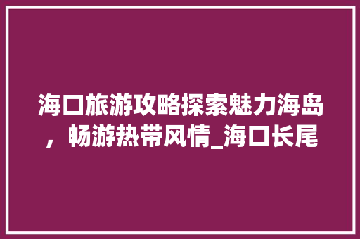 海口旅游攻略探索魅力海岛，畅游热带风情_海口长尾关键词搜索优化