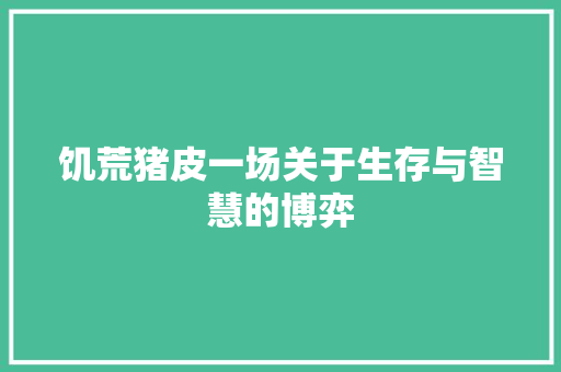 饥荒猪皮一场关于生存与智慧的博弈