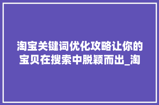 淘宝关键词优化攻略让你的宝贝在搜索中脱颖而出_淘宝关键词是怎么优化