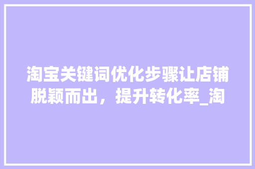 淘宝关键词优化步骤让店铺脱颖而出，提升转化率_淘宝的关键词怎样优化