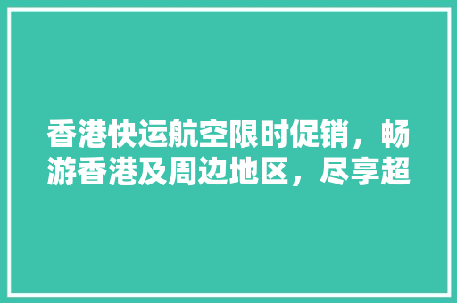 香港快运航空限时促销，畅游香港及周边地区，尽享超值机票优惠！