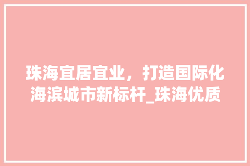 珠海宜居宜业，打造国际化海滨城市新标杆_珠海优质关键词优化
