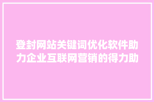 登封网站关键词优化软件助力企业互联网营销的得力助手_登封网站关键词优化软件