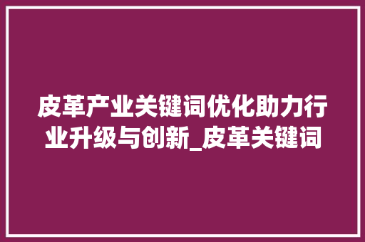 皮革产业关键词优化助力行业升级与创新_皮革关键词优化效果