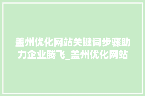 盖州优化网站关键词步骤助力企业腾飞_盖州优化网站关键词