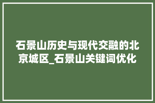 石景山历史与现代交融的北京城区_石景山关键词优化
