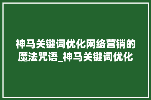神马关键词优化网络营销的魔法咒语_神马关键词优化收费