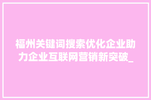 福州关键词搜索优化企业助力企业互联网营销新突破_福州关键词搜索优化企业