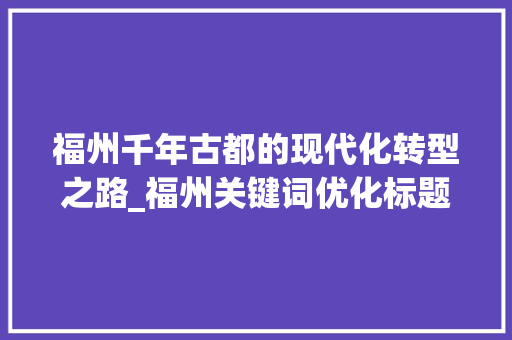福州千年古都的现代化转型之路_福州关键词优化标题