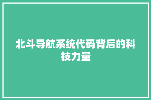 北斗导航系统代码背后的科技力量