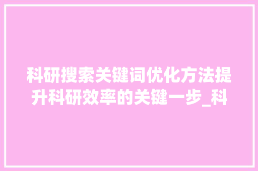 科研搜索关键词优化方法提升科研效率的关键一步_科研搜索关键词优化方法