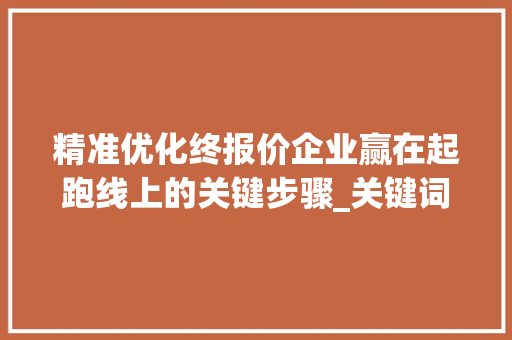 精准优化终报价企业赢在起跑线上的关键步骤_关键词优化终报价