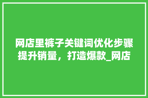 网店里裤子关键词优化步骤提升销量，打造爆款_网店裤子关键词优化