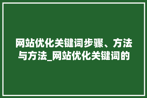 网站优化关键词步骤、方法与方法_网站优化关键词的方法