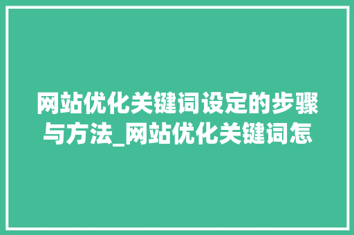 网站优化关键词设定的步骤与方法_网站优化关键词怎么设定