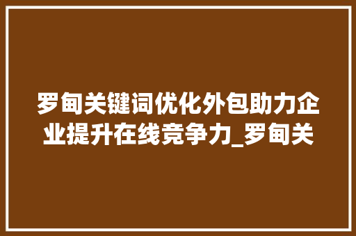 罗甸关键词优化外包助力企业提升在线竞争力_罗甸关键词优化外包