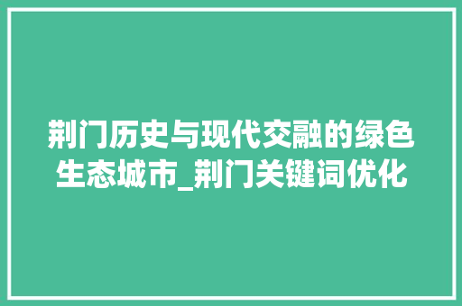 荆门历史与现代交融的绿色生态城市_荆门关键词优化如何