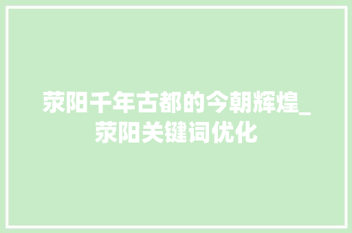 荥阳千年古都的今朝辉煌_荥阳关键词优化