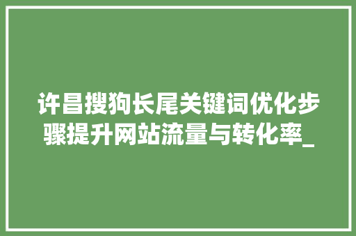 许昌搜狗长尾关键词优化步骤提升网站流量与转化率_许昌搜狗长尾关键词优化