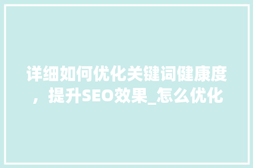 详细如何优化关键词健康度，提升SEO效果_怎么优化关键词健康度