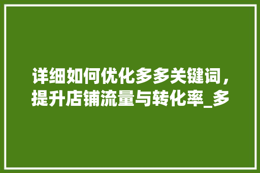 详细如何优化多多关键词，提升店铺流量与转化率_多多怎么优化关键词