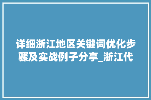 详细浙江地区关键词优化步骤及实战例子分享_浙江代做关键词优化