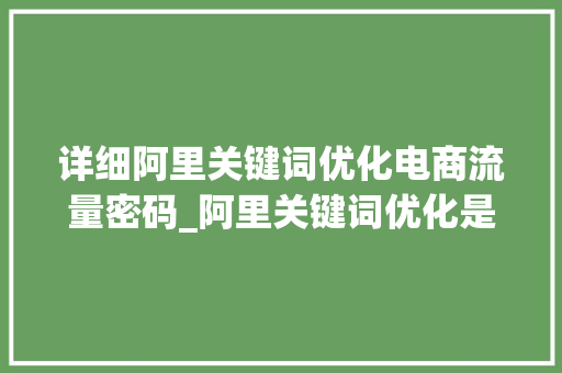详细阿里关键词优化电商流量密码_阿里关键词优化是什么