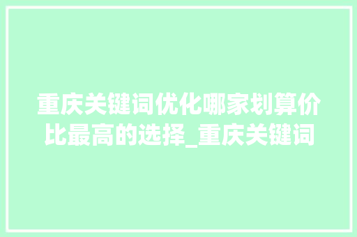 重庆关键词优化哪家划算价比最高的选择_重庆关键词优化哪家划算