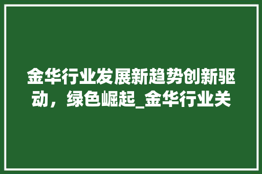 金华行业发展新趋势创新驱动，绿色崛起_金华行业关键词优化