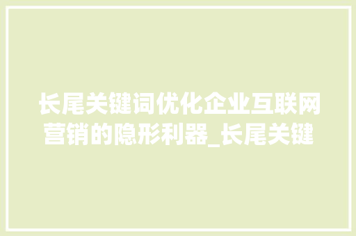 长尾关键词优化企业互联网营销的隐形利器_长尾关键词优化平台