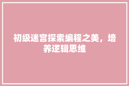 初级迷宫探索编程之美，培养逻辑思维