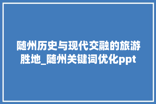 随州历史与现代交融的旅游胜地_随州关键词优化ppt