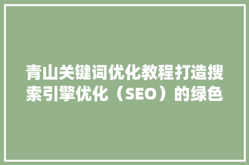 青山关键词优化教程打造搜索引擎优化（SEO）的绿色之路_青山关键词优化教程