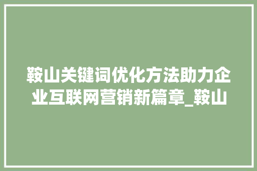 鞍山关键词优化方法助力企业互联网营销新篇章_鞍山关键词优化方法