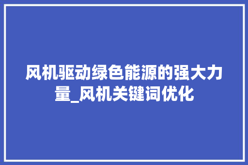 风机驱动绿色能源的强大力量_风机关键词优化